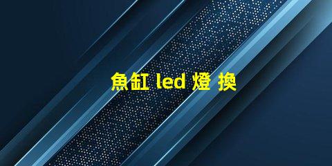 魚缸 led 燈 換燈珠
